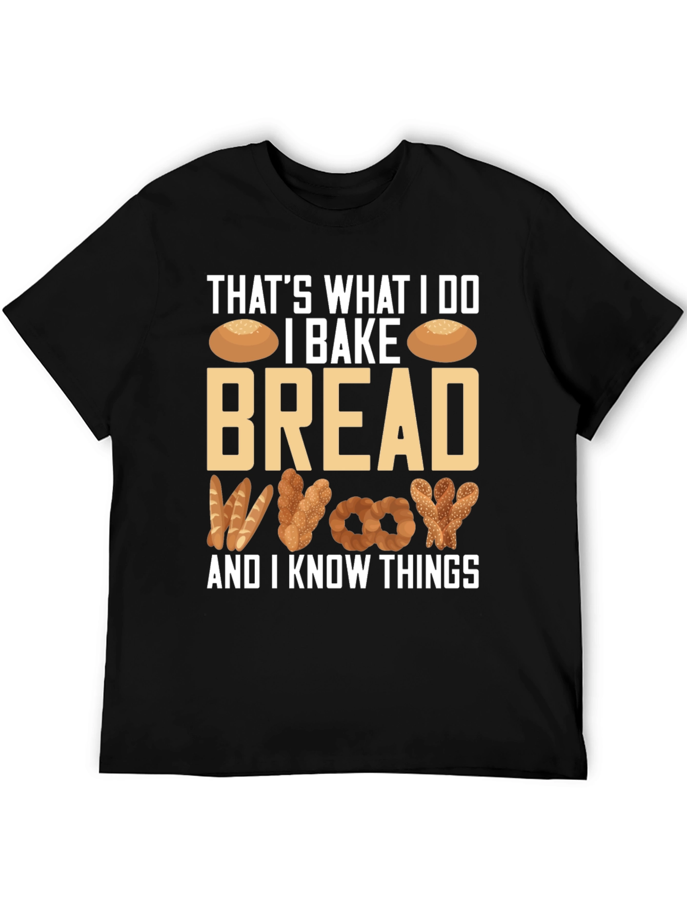 I Bake Bread And I Know Things T-Shirt