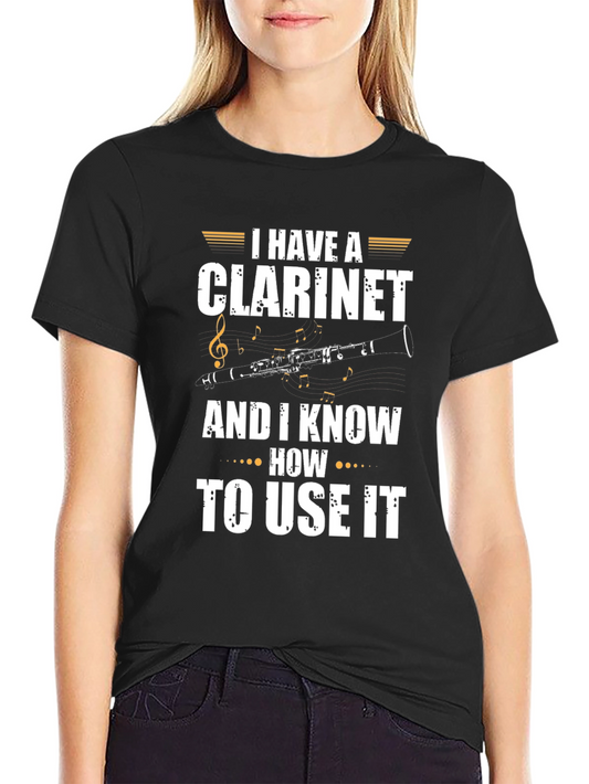 Clarinet T-Shirt: I Have A Clarinet And I Know How To Use It Tee