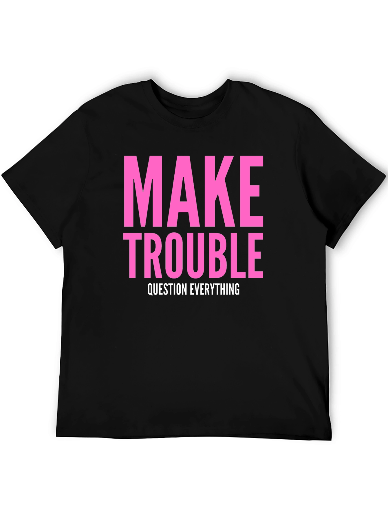 Make Trouble T-Shirt - Question Everything