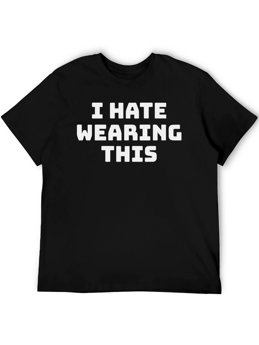 I Hate Wearing This Graphic Tee - Funny Sarcastic T-Shirt