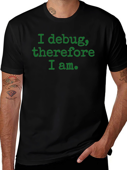 I Debug Therefore I Am T-Shirt - Programmer Humor