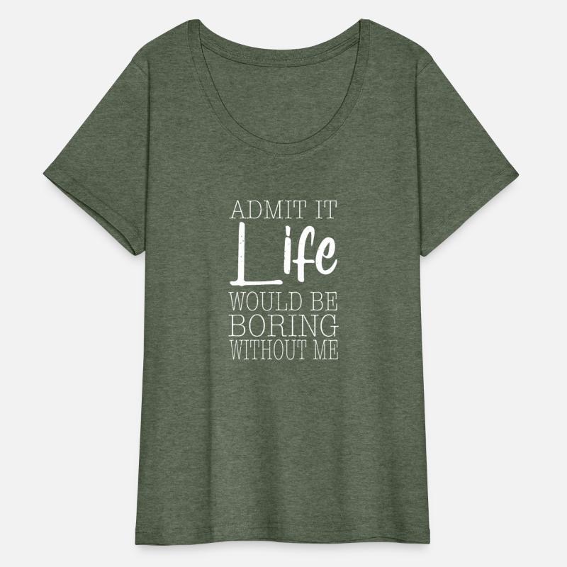 Admit It Life Would Be Boring Without Me