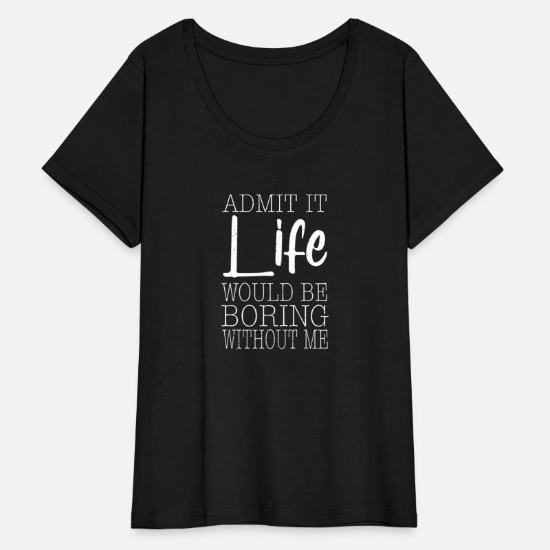 Admit It Life Would Be Boring Without Me