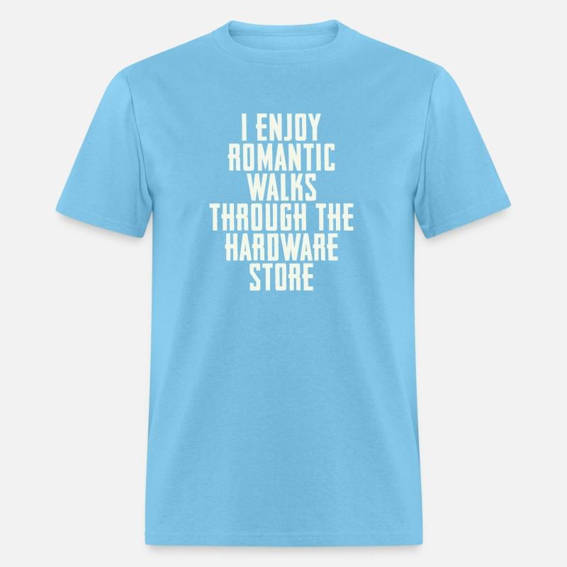 I Enjoy Romantic Walks Through The Hardware Store
