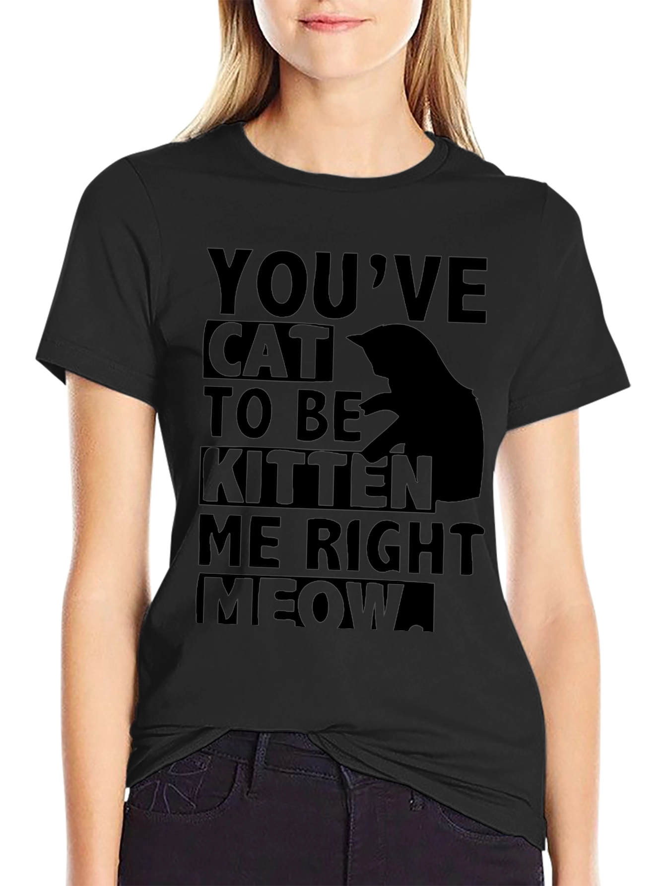Youve Cat To Be Kitten Me Right Meow T-Shirt