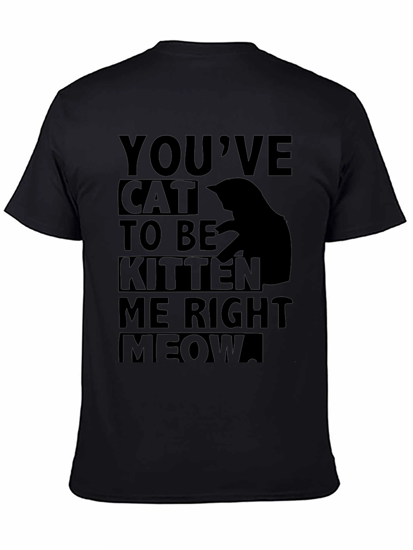 Youve Cat To Be Kitten Me Right Meow T-Shirt
