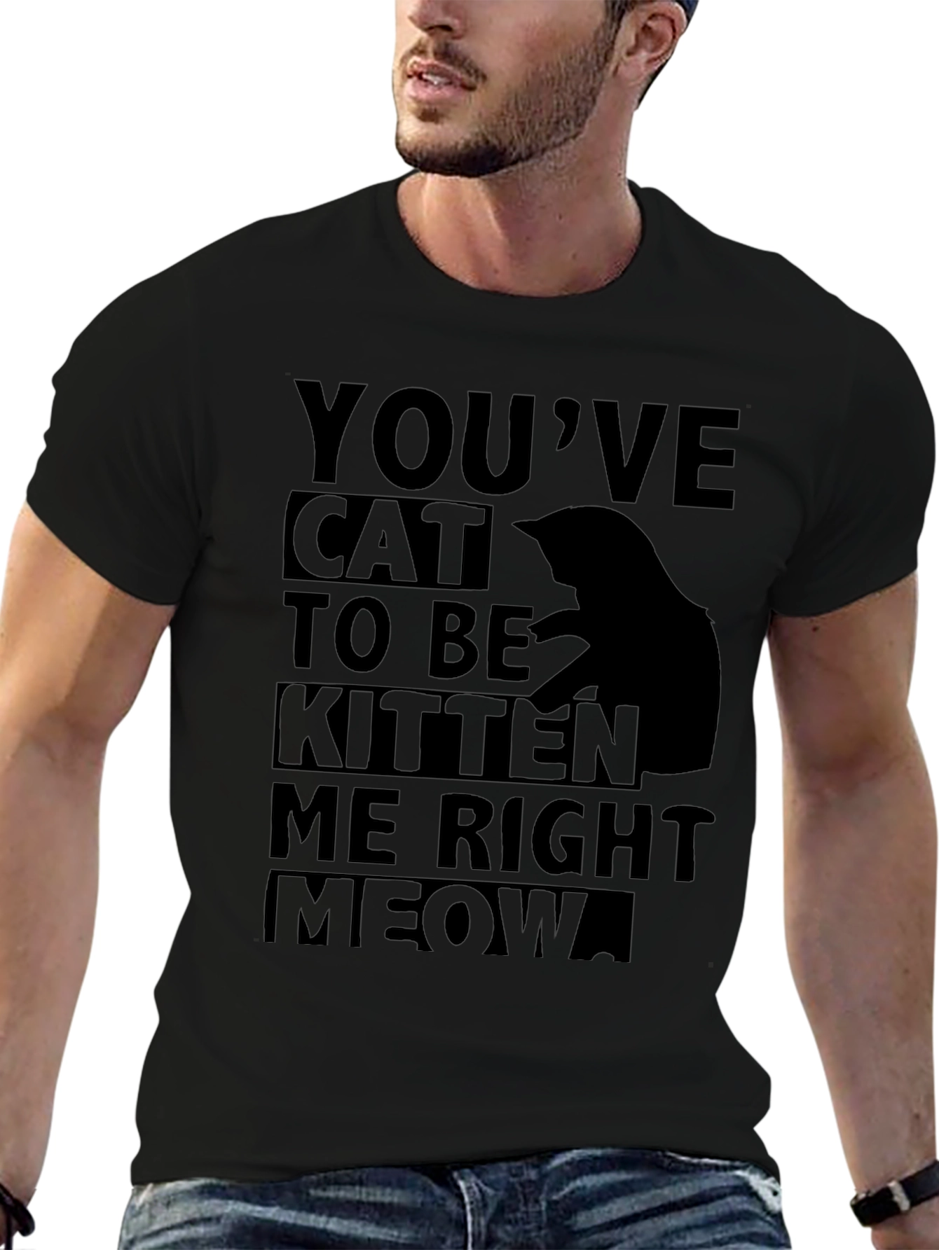 Youve Cat To Be Kitten Me Right Meow T-Shirt