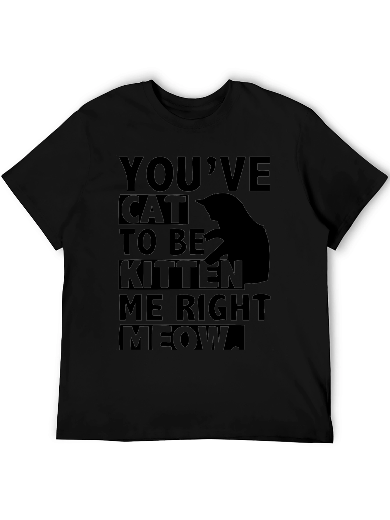 Youve Cat To Be Kitten Me Right Meow T-Shirt