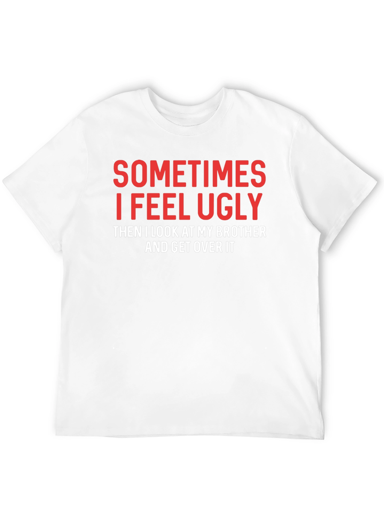 Funny Brother T-Shirt - Sometimes I Feel Ugly