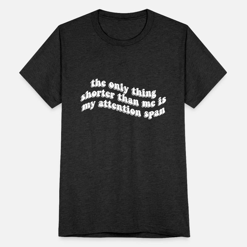 The Only Thing Shorter Than Me Is My Attention